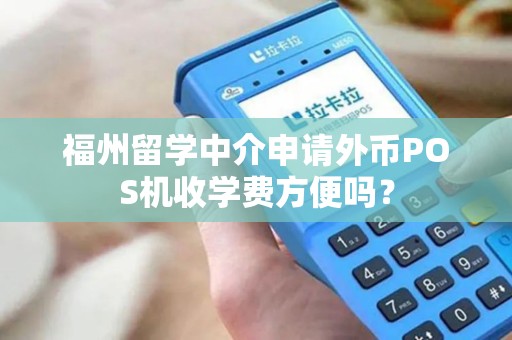 福州留学中介申请外币POS机收学费方便吗？