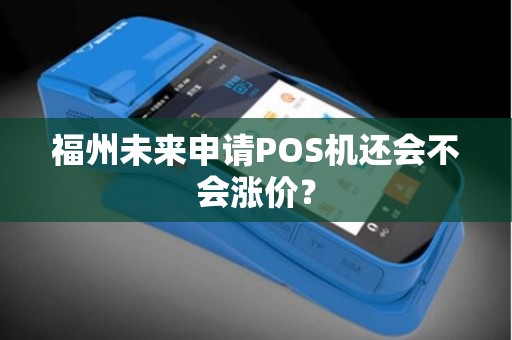 福州未来申请POS机还会不会涨价？