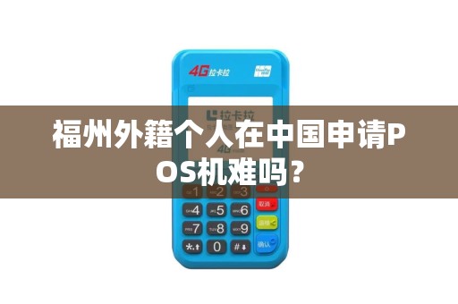 福州外籍个人在中国申请POS机难吗？