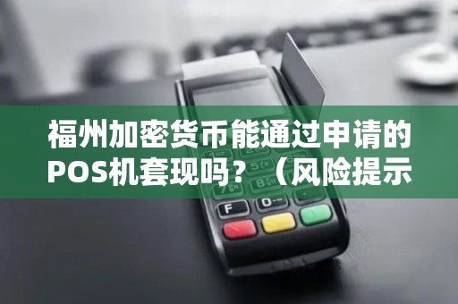 福州加密货币能通过申请的POS机套现吗？（风险提示）