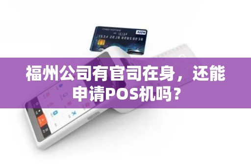 福州公司有官司在身，还能申请POS机吗？