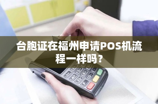台胞证在福州申请POS机流程一样吗？
