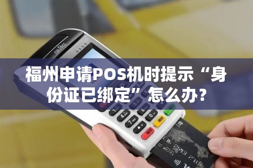 福州申请POS机时提示“身份证已绑定”怎么办？
