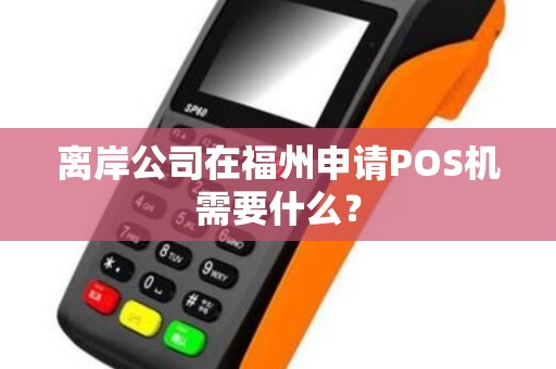 离岸公司在福州申请POS机需要什么？