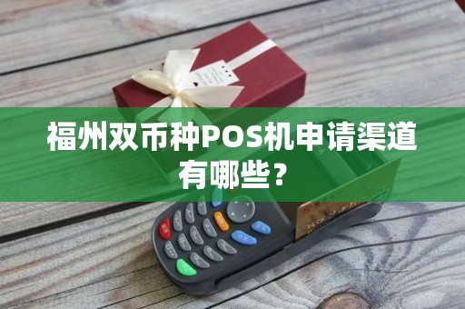 福州双币种POS机申请渠道有哪些？
