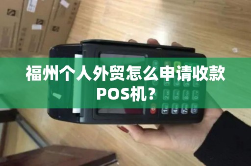 福州个人外贸怎么申请收款POS机？