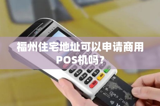 福州住宅地址可以申请商用POS机吗？