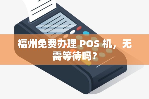 福州免费办理 POS 机，无需等待吗？