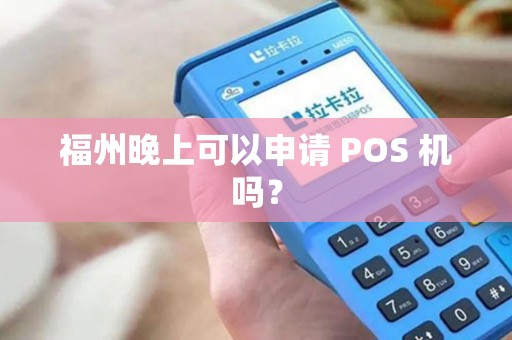 福州晚上可以申请 POS 机吗？