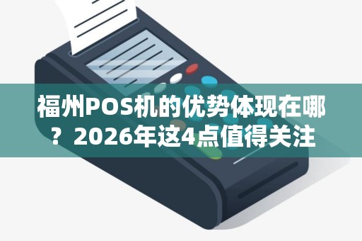福州POS机的优势体现在哪？2026年这4点值得关注
