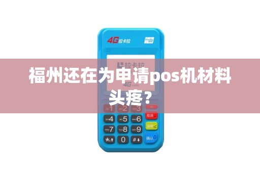 福州还在为申请pos机材料头疼? 福州还在为申请pos机材料头疼?
