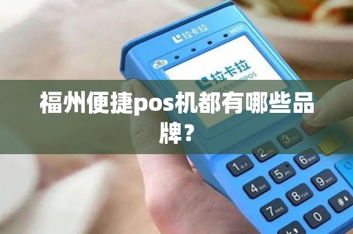 福州便捷pos机都有哪些品牌? 福州便捷pos机都有哪些品牌?