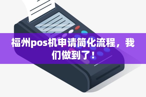 福州pos机申请简化流程,我们做到了! 福州pos机申请简化流程,我们做到了!