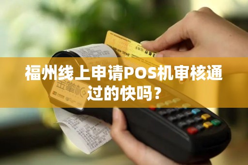 福州线上申请POS机审核通过的快吗? 福州线上申请POS机审核通过的快吗?