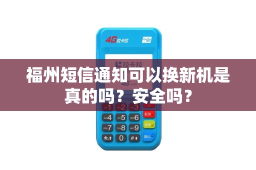 福州短信通知可以换新机是真的吗?安全吗? 福州短信通知可以换新机是真的吗?安全吗?