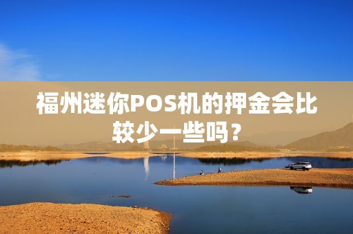 福州迷你POS机的押金会比较少一些吗？
