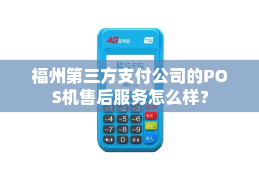 福州第三方支付公司的POS机售后服务怎么样? 福州第三方支付公司的POS机售后服务怎么样?
