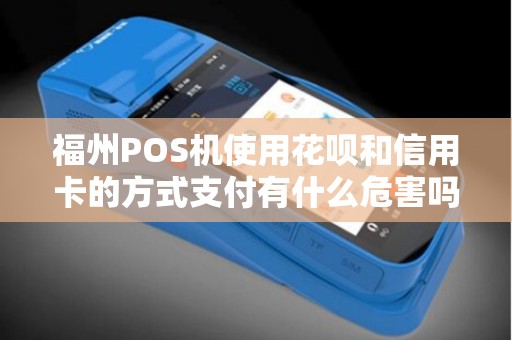 福州POS机使用花呗和信用卡的方式支付有什么危害吗? 福州POS机使用花呗和信用卡的方式支付有什么危害吗?