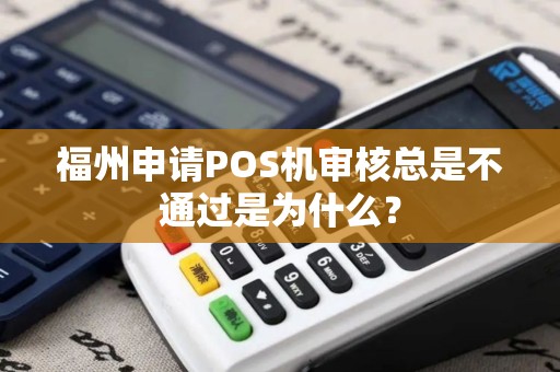 福州申请POS机审核总是不通过是为什么？