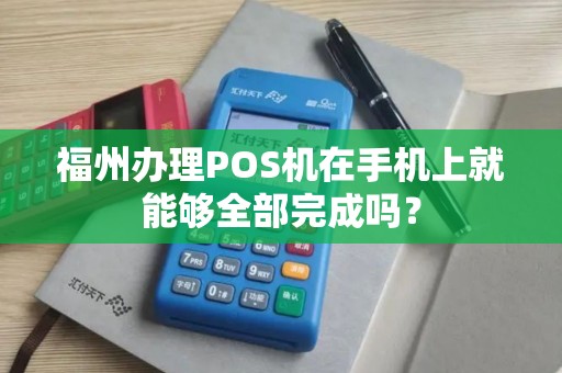 福州办理POS机在手机上就能够全部完成吗？