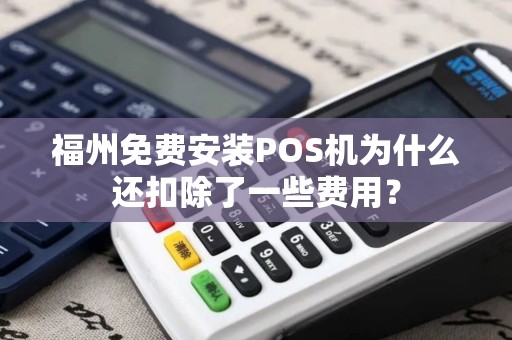 福州免费安装POS机为什么还扣除了一些费用？