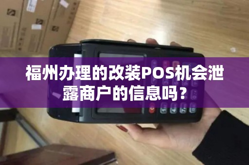 福州办理的改装POS机会泄露商户的信息吗？
