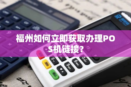 福州如何立即获取办理POS机链接？