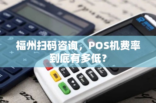 福州扫码咨询，POS机费率到底有多低？