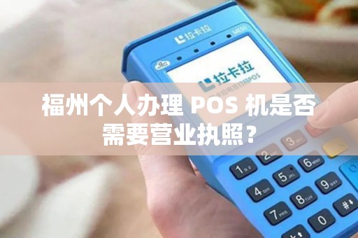 福州个人办理 POS 机是否需要营业执照？