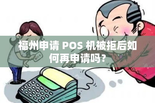 福州申请 POS 机被拒后如何再申请吗？