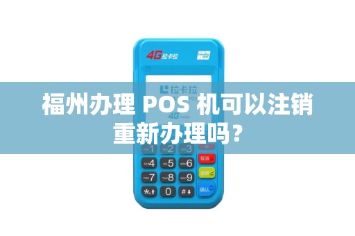 福州办理 POS 机可以注销重新办理吗？