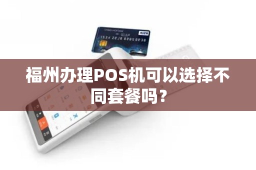 福州办理POS机可以选择不同套餐吗？
