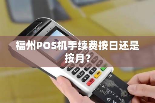 福州POS机手续费按日还是按月？