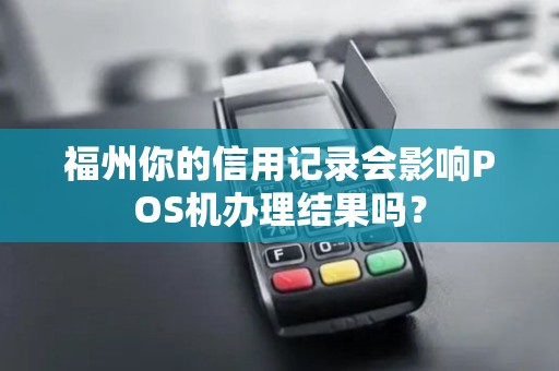 福州你的信用记录会影响POS机办理结果吗？