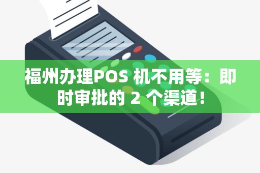 福州办理POS 机不用等：即时审批的 2 个渠道！