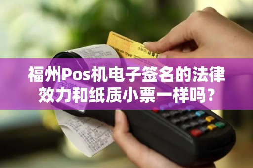 福州Pos机电子签名的法律效力和纸质小票一样吗？