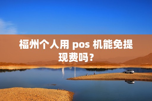 福州个人用 pos 机能免提现费吗？