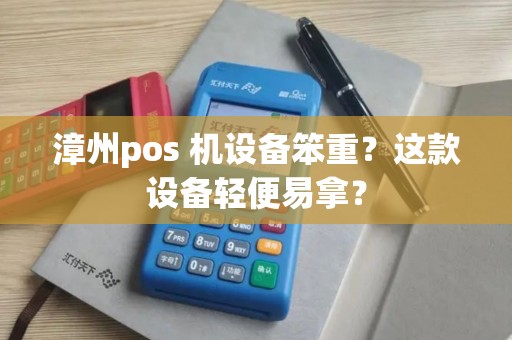漳州pos 机设备笨重？这款设备轻便易拿？