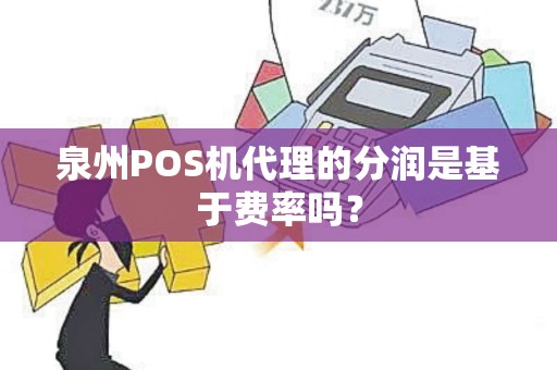 泉州POS机代理的分润是基于费率吗？