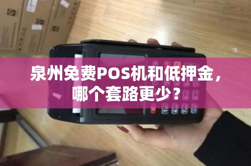 泉州免费POS机和低押金，哪个套路更少？