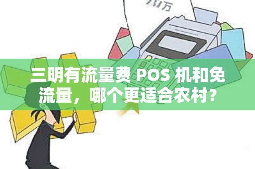 三明有流量费 POS 机和免流量，哪个更适合农村？