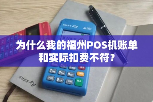 为什么我的福州POS机账单和实际扣费不符？