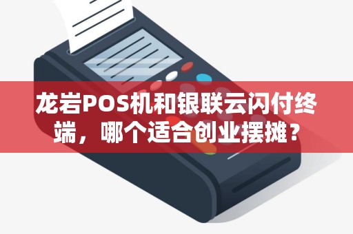 龙岩POS机和银联云闪付终端，哪个适合创业摆摊？