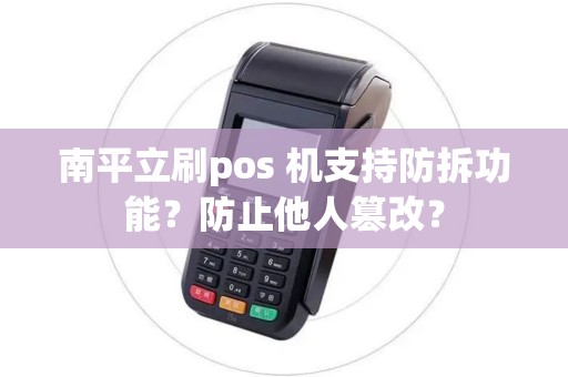 南平立刷pos 机支持防拆功能？防止他人篡改？