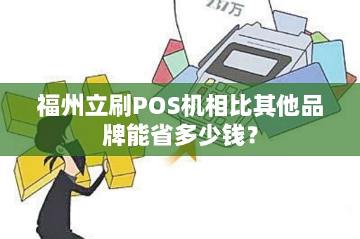 福州立刷POS机相比其他品牌能省多少钱？