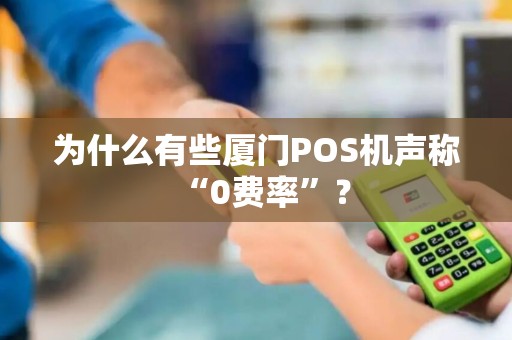 为什么有些厦门POS机声称“0费率”？