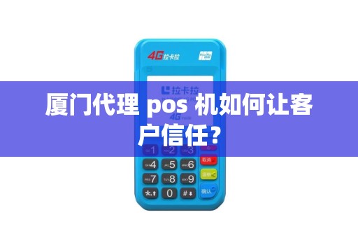 厦门代理 pos 机如何让客户信任？