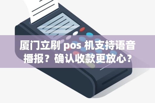 厦门立刷 pos 机支持语音播报？确认收款更放心？