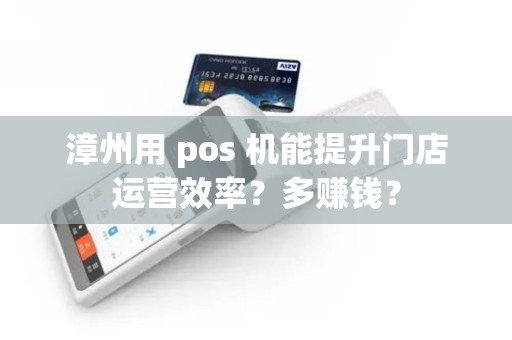 漳州用 pos 机能提升门店运营效率？多赚钱？