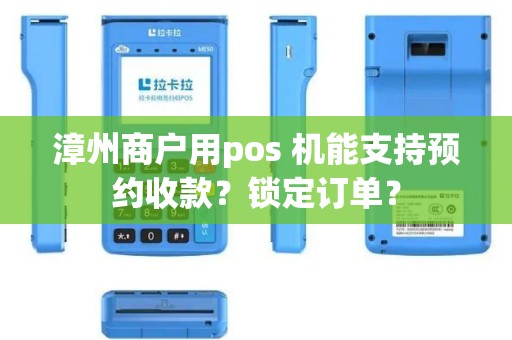 漳州商户用pos 机能支持预约收款？锁定订单？